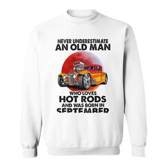 September Old Man Loves Hot Rods Never Underestimate An Old Man Who Loves Hot Rods And Was Born In Sweatshirt | Favorety CA