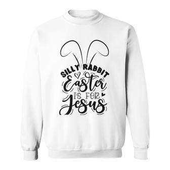 Silly Rabbit Easter Is For Jesus 851 Trending Shirt Sweatshirt | Favorety UK