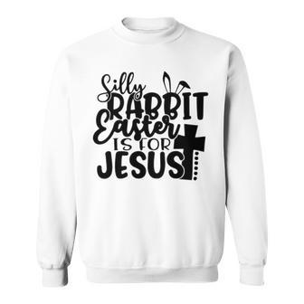 Silly Rabbit Easter Is For Jesus 852 Trending Shirt Sweatshirt | Favorety CA