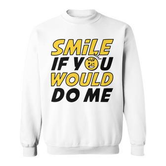 Smile If You Would Do Me Positive Smile Quote Beautiful Gift Valentine For Men Women Mom Mother Sister Brother Kids Birthday Holiday Party By Mesa Cute Sweatshirt | Favorety AU