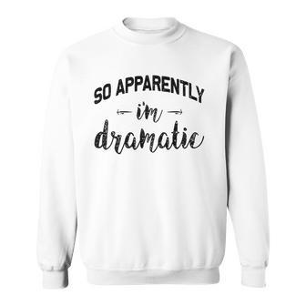 So Apparently Im Dramatic Funny Drama Queen Gift Idea Sweatshirt | Mazezy