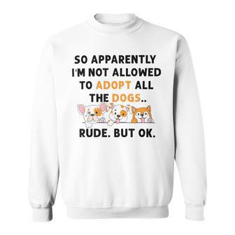 So Apparently Im Not Allowed To Adopt All The Dogs Sweatshirt | Favorety AU