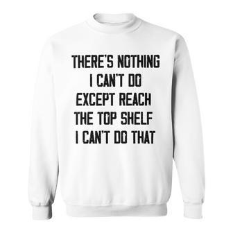 Theres Nothing I Cant Do Except Reach The Top Shelf I Cant Do That Funny Sweatshirt | Favorety DE