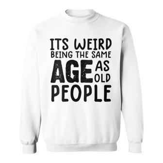Womens Humor Sarcastic Its Weird Being The Same Age As Old People Sweatshirt - Thegiftio UK