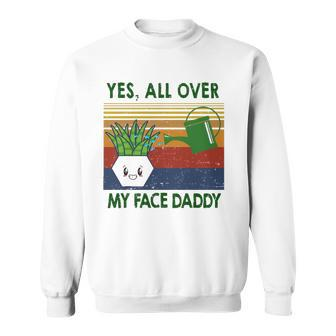 Yes All Over My Face Daddy Landscaping Tees For Men Plant Sweatshirt | Mazezy