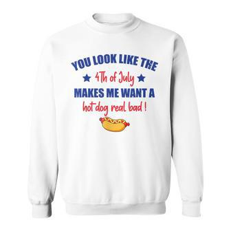 You Look Like 4Th Of July Makes Me Want A Hot Dog Real Bad V3 Sweatshirt - Seseable