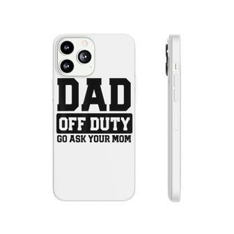 Mens Dad Off Duty Go Ask Your Mom Funny Parents Fathers Gag Phonecase iPhone - Seseable