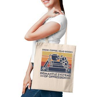 Drink Coffee Read Books Dismantle Systems Of Oppression Tote Bag
