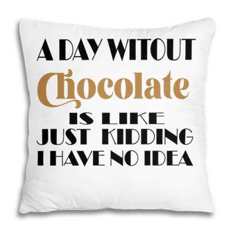 A Day Without Chocolate Is Like Just Kidding I Have No Idea Funny Quotes Gift For Chocolate Lovers Pillow | Favorety