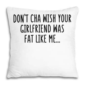 Dont Cha Wish Your Girlfriend Was Fat Like Me Pillow | Favorety