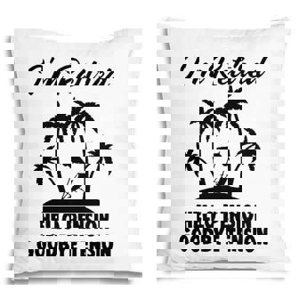 Im Retired Hello Pension Goodbye Tension Pillow | Mazezy