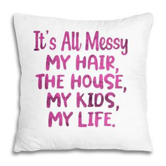 Its All Messy My Hair The House My Kids Funny Parenting Pillow