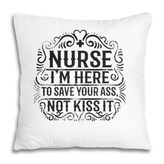 Nurse- Im Here To Save Your Ass Not To Kiss It Pillow | Mazezy