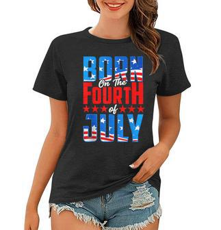 Born On The Fourth Of July 4Th Of July Birthday Patriotic Women T-shirt - Seseable