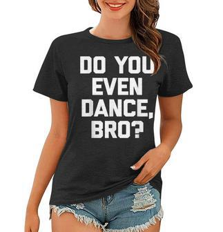 Do You Even Dance Bro Funny Saying Sarcastic Cute Women T-shirt - Thegiftio UK