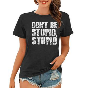 Dont Be Stupid Stupid Funny Saying Women T-shirt | Mazezy