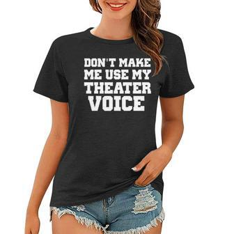 Dont Make Me Use My Theater Voice Funny For Actors Women T-shirt | Mazezy