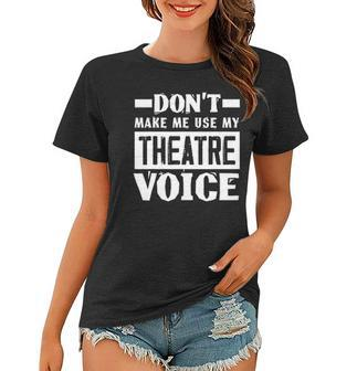 Dont Make Me Use My Theatre Voice Funny Musical Coach Women T-shirt | Mazezy UK