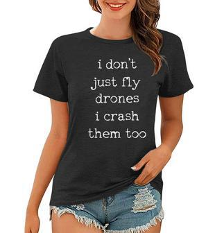 Drones Pilot Aviator Gift I Dont Just Fly Drones I Crash Them Too Women T-shirt | Mazezy