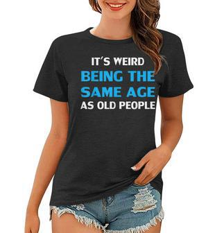 Funny Its Weird Being The Same Age As Old People Women T-shirt - Seseable