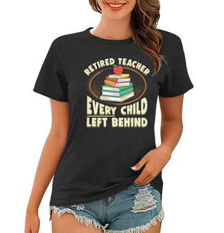 Funny Retired Teacher Gift Every Child Left Behind Women T-shirt | Mazezy