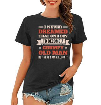 I Never Dreamed Id Be A Grumpy Old Man But Here Killing It V2 Women T-shirt - Thegiftio UK