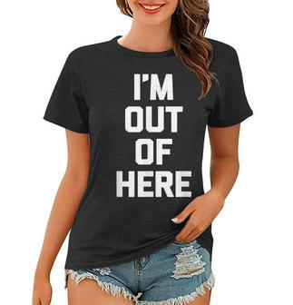 Im Out Of Here Funny Saying Sarcastic Novelty Humor Women T-shirt - Thegiftio UK