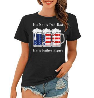 Its Not A Dad Bod Its A Father Figure Beer - 4Th Of July Women T-shirt - Seseable