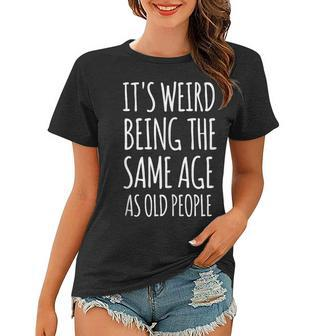 Its Weird Being The Same Age As Old People Funny Retirement Women T-shirt - Seseable