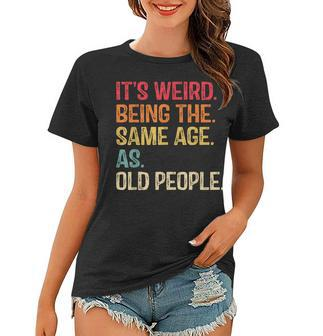 Its Weird Being The Same Age As Old People Funny Vintage Women T-shirt - Seseable