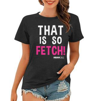 Mean Girls That Is So Fetch Quote Women T-shirt | Mazezy