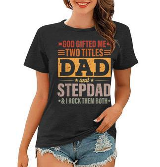 Mens God Gifted Me Two Titles Dad And Stepdad Funny Fathers Day Women T-shirt - Thegiftio UK