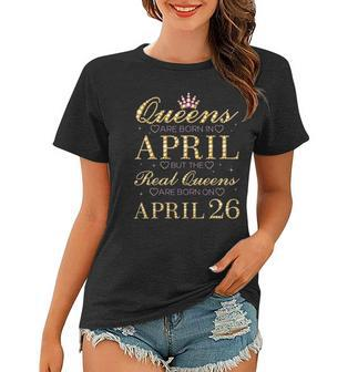 Queens Are Born In April Real Queens Are Born On April 26 Gift Women T-shirt | Mazezy