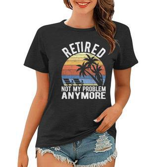 Retired Not My Problem Anymore Funny Sarcastic Retirement Women T-shirt | Mazezy