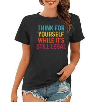 Think For Yourself While Its Still Legal Women T-shirt | Mazezy