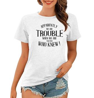 Apparently We Are Trouble When We Are Together Sarcastic Funny Quote Women T-shirt