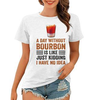 A Day Without Bourbon Is Like Just Kidding I Have No Idea Funny Saying Bourbon Lover Drinker Gifts Women T-shirt - Monsterry AU