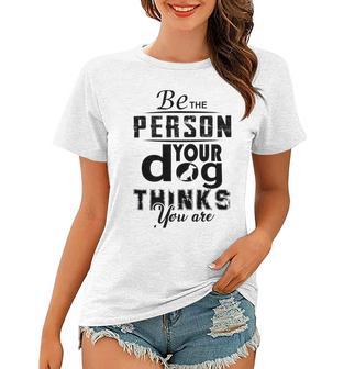 Be The Person Your Dog Thinks You Are Women T-shirt | Favorety