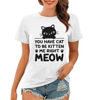 Cute Cat Lover Youve Got To Be Kitten Me Women T-shirt | Favorety