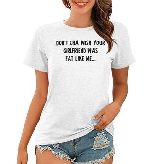 Dont Cha Wish Your Girlfriend Was Fat Like Me V2 Women T-shirt | Favorety CA