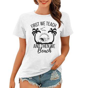 First We Teach And Then We Beach Women T-shirt | Favorety AU