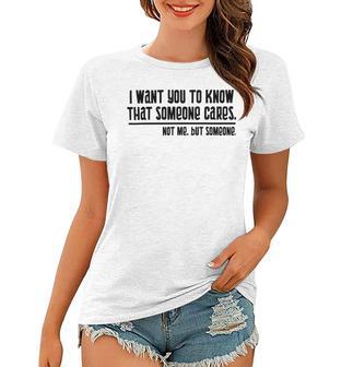 Funny I Want You To Know That Someone Cares Not Me But Someone V3 Women T-shirt | Favorety