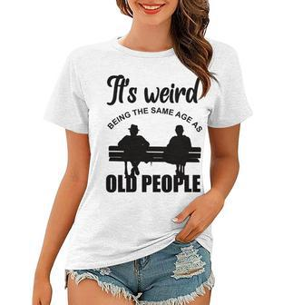 Funny Its Weird Being The Same Age As Old People Women T-shirt - Seseable