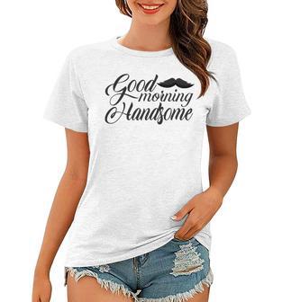 Good Morning Handsome Women T-shirt | Favorety