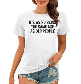 Its Weird Being The Same Age As Old People Funny Retirement Women T-shirt - Seseable