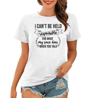 Premium I Cant Be Held Responsible For What My Face Does When You Talk Women T-shirt | Favorety AU