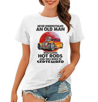 September Old Man Loves Hot Rods Never Underestimate An Old Man Who Loves Hot Rods And Was Born In Women T-shirt | Favorety CA