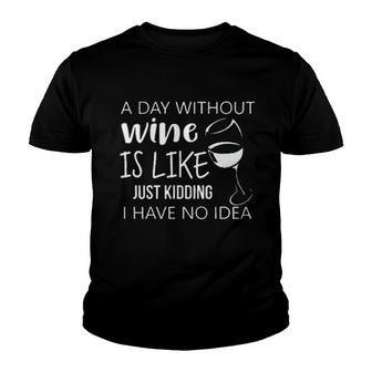 A Day Without Wine Is Like Just Kidding I Have No Idea Wine Creative 2022 Gift Youth T-shirt - Seseable