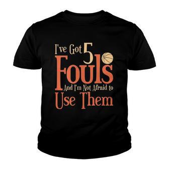 Basketball Ive Got 5 Fouls And Im Not Afraid To Use Them Youth T-shirt - Thegiftio UK