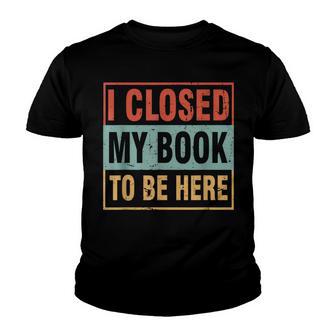 I Closed My Book To Be Here Funny Gift Youth T-shirt - Thegiftio UK